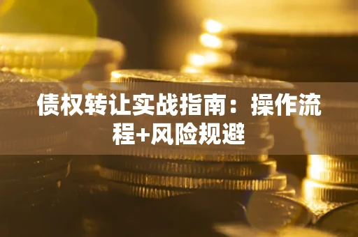 北京债权转让实战指南：操作流程+风险规避