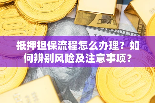 北京抵押担保流程怎么办理？如何辨别风险及注意事项？