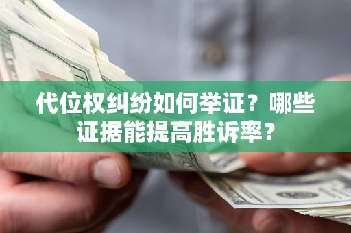 北京代位权纠纷如何举证？哪些证据能提高胜诉率？