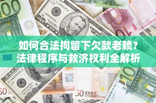 北京如何合法拘留下欠款老赖？法律程序与救济权利全解析