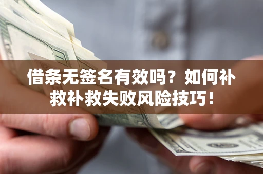 北京借条无签名有效吗？如何补救补救失败风险技巧！
