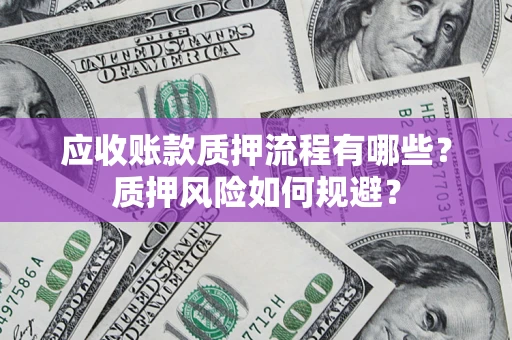 北京应收账款质押流程有哪些？质押风险如何规避？