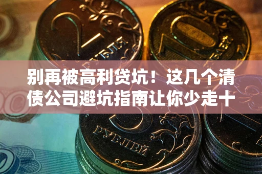 北京别再被高利贷坑！这几个清债公司避坑指南让你少走十年弯路