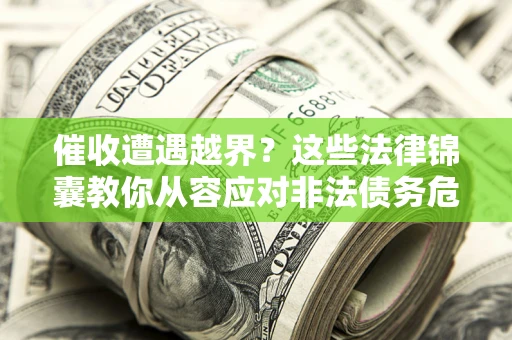 北京催收遭遇越界？这些法律锦囊教你从容应对非法债务危机