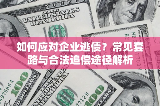 北京如何应对企业逃债？常见套路与合法追偿途径解析