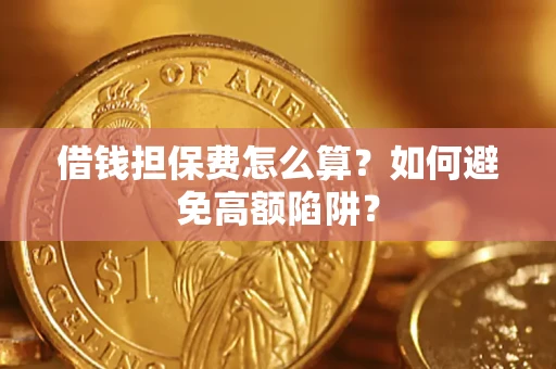 北京借钱担保费怎么算？如何避免高额陷阱？