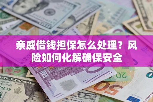 北京亲戚借钱担保怎么处理？风险如何化解确保安全