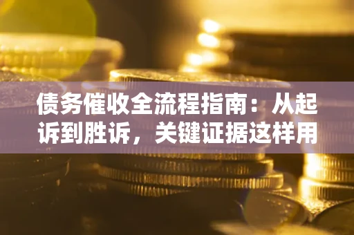 北京债务催收全流程指南：从起诉到胜诉，关键证据这样用