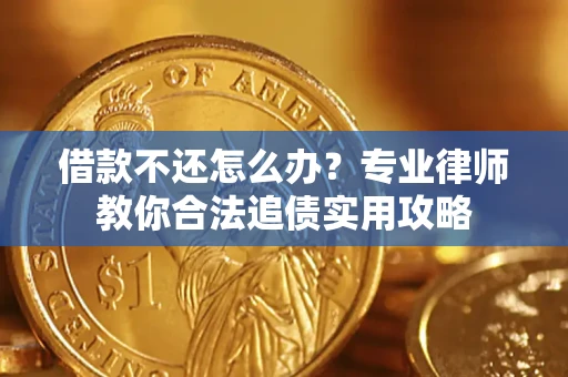 北京借款不还怎么办？专业律师教你合法追债实用攻略
