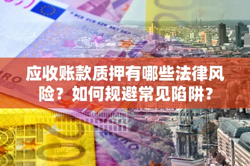 北京应收账款质押有哪些法律风险？如何规避常见陷阱？