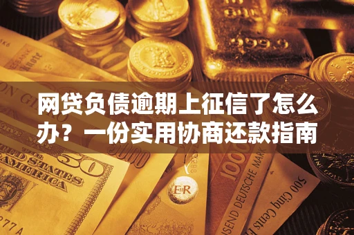 北京网贷负债逾期上征信了怎么办？一份实用协商还款指南请收好