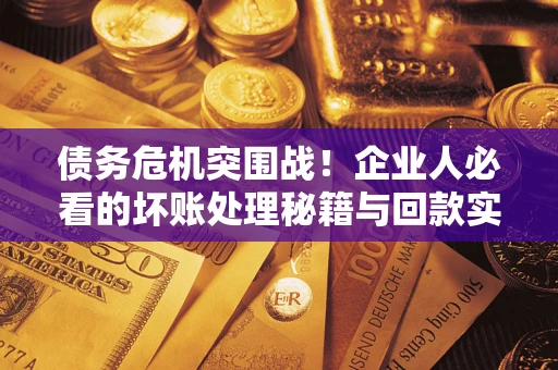 北京债务危机突围战！企业人必看的坏账处理秘籍与回款实战指南