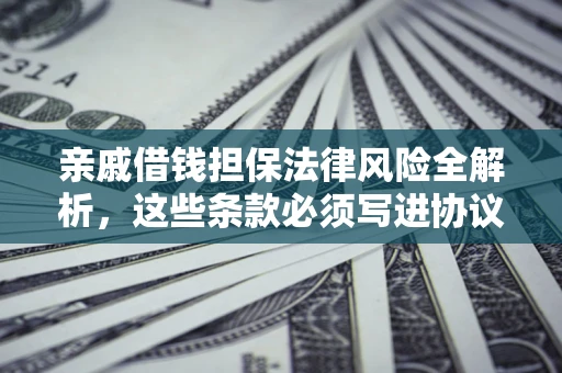 北京亲戚借钱担保法律风险全解析，这些条款必须写进协议