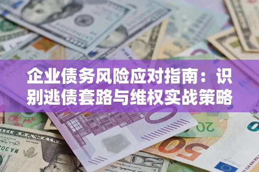 北京企业债务风险应对指南：识别逃债套路与维权实战策略