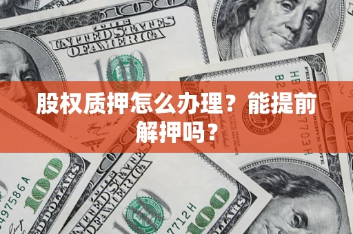 北京股权质押怎么办理？能提前解押吗？