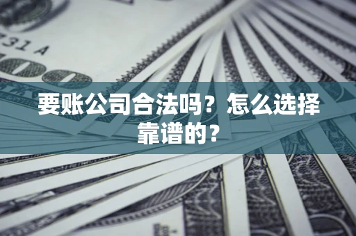 北京要账公司合法吗？怎么选择靠谱的？