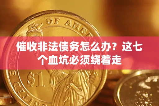北京催收非法债务怎么办？这七个血坑必须绕着走