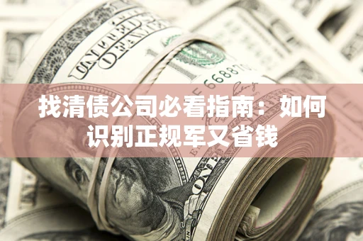 北京找清债公司必看指南：如何识别正规军又省钱