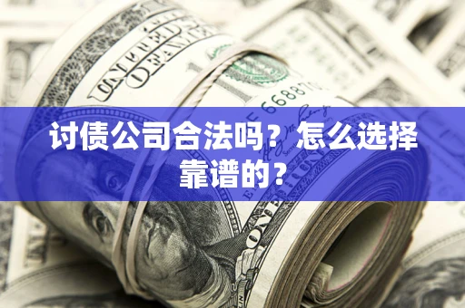 北京讨债公司合法吗？怎么选择靠谱的？