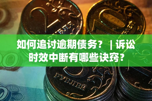 北京如何追讨逾期债务？ | 诉讼时效中断有哪些诀窍？