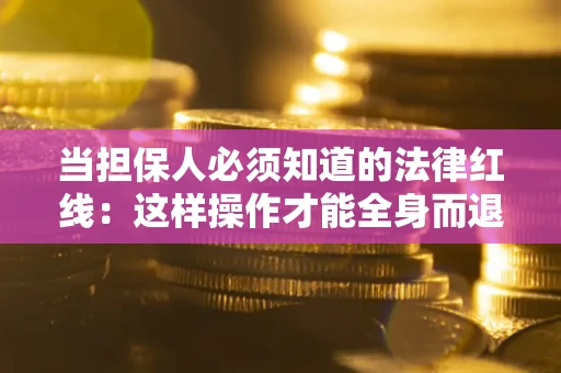 北京当担保人必须知道的法律红线：这样操作才能全身而退
