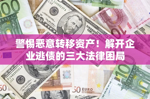 北京警惕恶意转移资产！解开企业逃债的三大法律困局