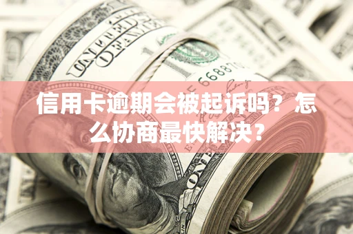 北京信用卡逾期会被起诉吗？怎么协商最快解决？