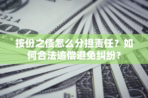 北京按份之债怎么分担责任？如何合法追偿避免纠纷？