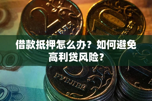 北京借款抵押怎么办？如何避免高利贷风险？