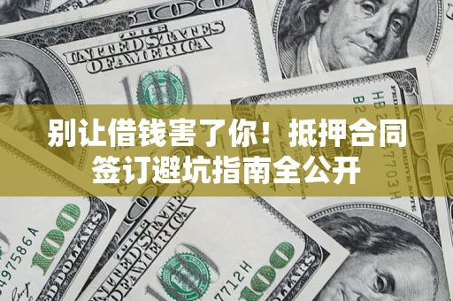 北京别让借钱害了你！抵押合同签订避坑指南全公开