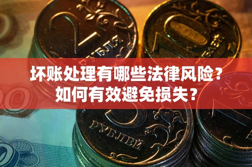 北京坏账处理有哪些法律风险？如何有效避免损失？