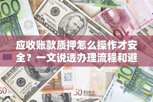 北京应收账款质押怎么操作才安全？一文说透办理流程和避险绝招
